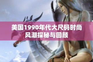 美国1990年代大尺码时尚风潮探秘与回顾