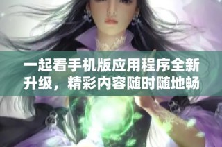 一起看手机版应用程序全新升级，精彩内容随时随地畅享