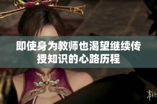 即使身为教师也渴望继续传授知识的心路历程