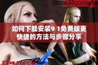 如何下载安装9 1免费版更快捷的方法与步骤分享