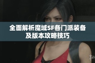 全面解析魔域SF各门派装备及版本攻略技巧