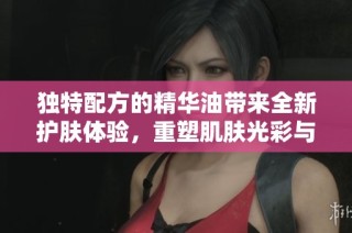 独特配方的精华油带来全新护肤体验，重塑肌肤光彩与健康