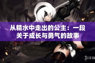 从精水中走出的公主：一段关于成长与勇气的故事