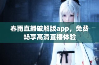 春雨直播破解版app，免费畅享高清直播体验