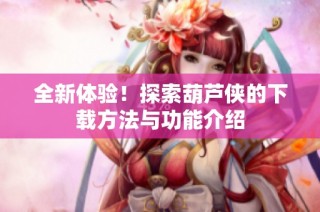 全新体验！探索葫芦侠的下载方法与功能介绍