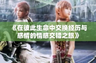 《在彼此生命中交换经历与感情的情感交错之旅》