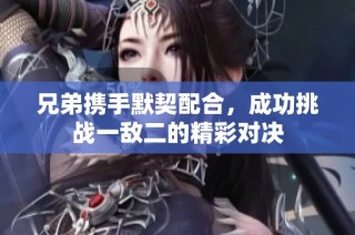 兄弟携手默契配合，成功挑战一敌二的精彩对决