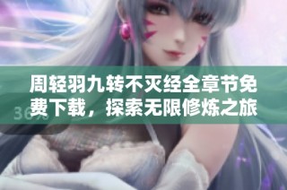 周轻羽九转不灭经全章节免费下载，探索无限修炼之旅