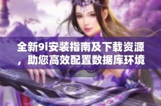 全新9i安装指南及下载资源，助您高效配置数据库环境