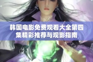 韩国电影免费观看大全第四集精彩推荐与观影指南