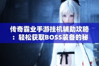 传奇霸业手游挂机辅助攻略：轻松获取BOSS装备的秘密技巧