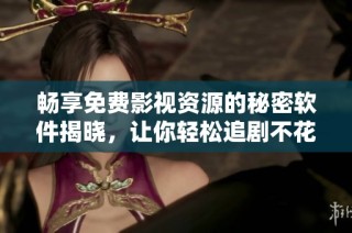 畅享免费影视资源的秘密软件揭晓，让你轻松追剧不花钱