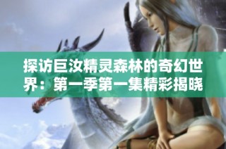探访巨汝精灵森林的奇幻世界：第一季第一集精彩揭晓
