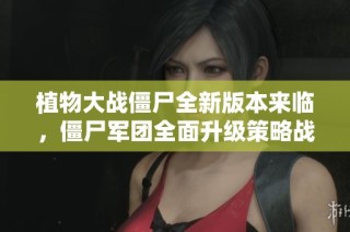 植物大战僵尸全新版本来临，僵尸军团全面升级策略战斗再创新局面