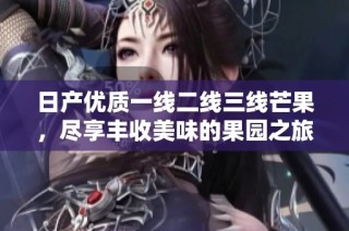 日产优质一线二线三线芒果，尽享丰收美味的果园之旅