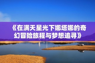 《在满天星光下娜塔娜的奇幻冒险旅程与梦想追寻》