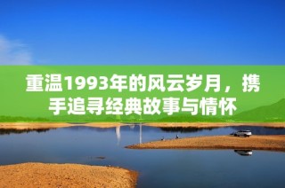 重温1993年的风云岁月，携手追寻经典故事与情怀