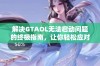 解决GTAOL无法启动问题的终极指南，让你轻松应对网络挑战