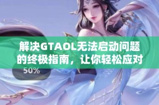 解决GTAOL无法启动问题的终极指南，让你轻松应对网络挑战