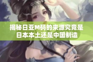 揭秘日亚M码的来源究竟是日本本土还是中国制造