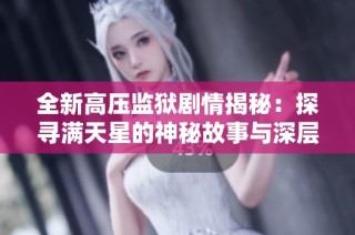 全新高压监狱剧情揭秘：探寻满天星的神秘故事与深层含义