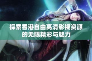 探索香港自由高清影视资源的无限精彩与魅力