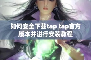 如何安全下载tap tap官方版本并进行安装教程