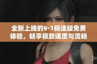 全新上线的9·1极速版免费体验，畅享极致速度与流畅服务