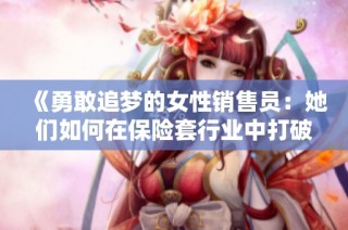 《勇敢追梦的女性销售员：她们如何在保险套行业中打破偏见》