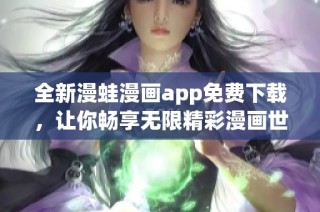 全新漫蛙漫画app免费下载，让你畅享无限精彩漫画世界