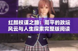 红颜权谋之路：周平的政坛风云与人生探索完整版阅读
