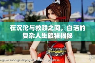 在沉沦与救赎之间，白洁的复杂人生旅程揭秘