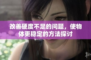 改善硬度不足的问题，使物体更稳定的方法探讨
