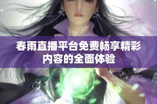 春雨直播平台免费畅享精彩内容的全面体验