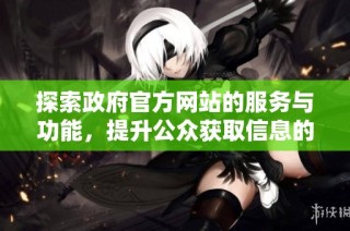 探索政府官方网站的服务与功能，提升公众获取信息的便利性