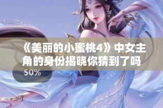 《美丽的小蜜桃4》中女主角的身份揭晓你猜到了吗