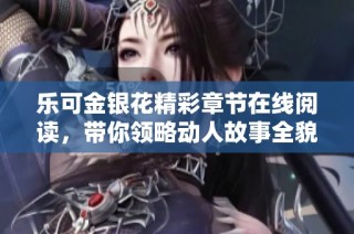 乐可金银花精彩章节在线阅读，带你领略动人故事全貌