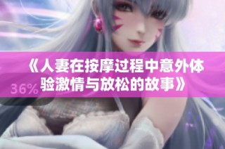 《人妻在按摩过程中意外体验激情与放松的故事》