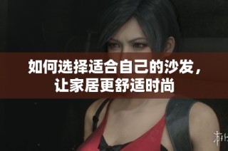如何选择适合自己的沙发，让家居更舒适时尚
