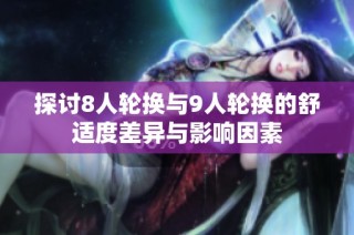 探讨8人轮换与9人轮换的舒适度差异与影响因素