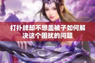 打扑牌却不想盖被子如何解决这个困扰的问题