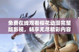 免费在线观看樱花动漫完整版影视，畅享无尽精彩内容