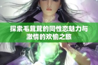 探索毛茸茸的同性恋魅力与激情的欢愉之旅