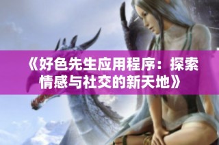 《好色先生应用程序：探索情感与社交的新天地》