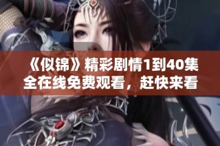 《似锦》精彩剧情1到40集全在线免费观看，赶快来看吧！