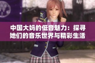 中国大妈的低音魅力：探寻她们的音乐世界与精彩生活
