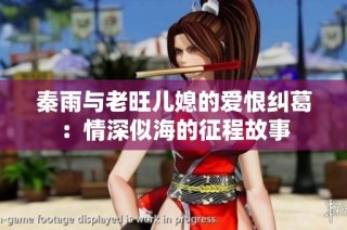 秦雨与老旺儿媳的爱恨纠葛：情深似海的征程故事