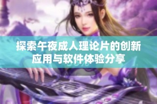 探索午夜成人理论片的创新应用与软件体验分享