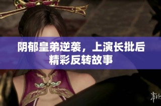 阴郁皇弟逆袭，上演长批后精彩反转故事