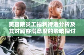 美容院员工福利待遇分析及其对顾客满意度的影响探讨